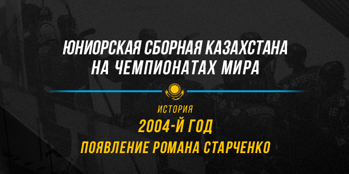 Юниорская сборная Казахстана на чемпионатах мира. 2004 год. Появление Романа Старченко